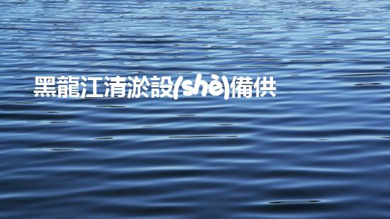 黑龍江清淤設(shè)備供應(yīng)商：揭秘清淤利器，解決河道難題！